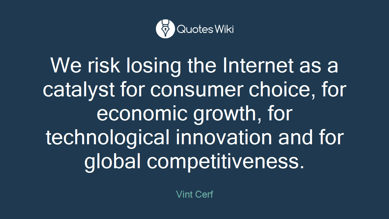 We risk losing the Internet as a catalyst for consumer choice, for economic growth, for technological innovation and for global competitiveness.