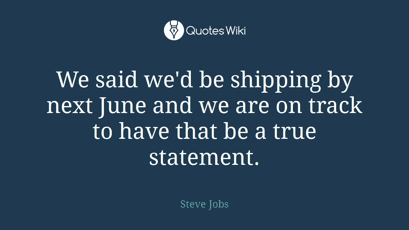 We said we'd be shipping by next June and we are on track to have that be a true statement.