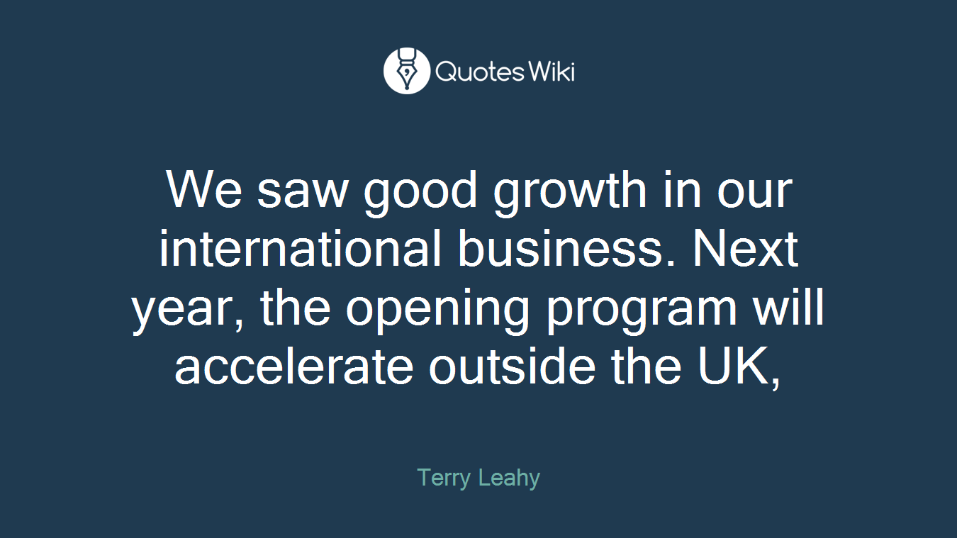 We saw good growth in our international business. Next year, the opening program will accelerate outside the UK,