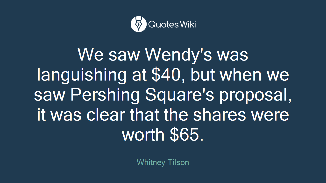 We saw Wendy's was languishing at $40, but when we saw Pershing Square's proposal, it was clear that the shares were worth $65.