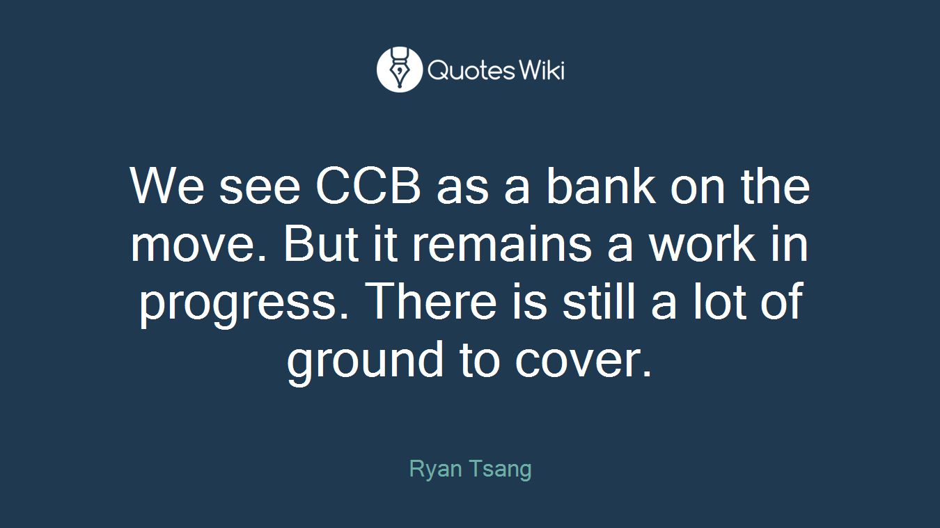 We see CCB as a bank on the move. But it remains a work in progress. There is still a lot of ground to cover.