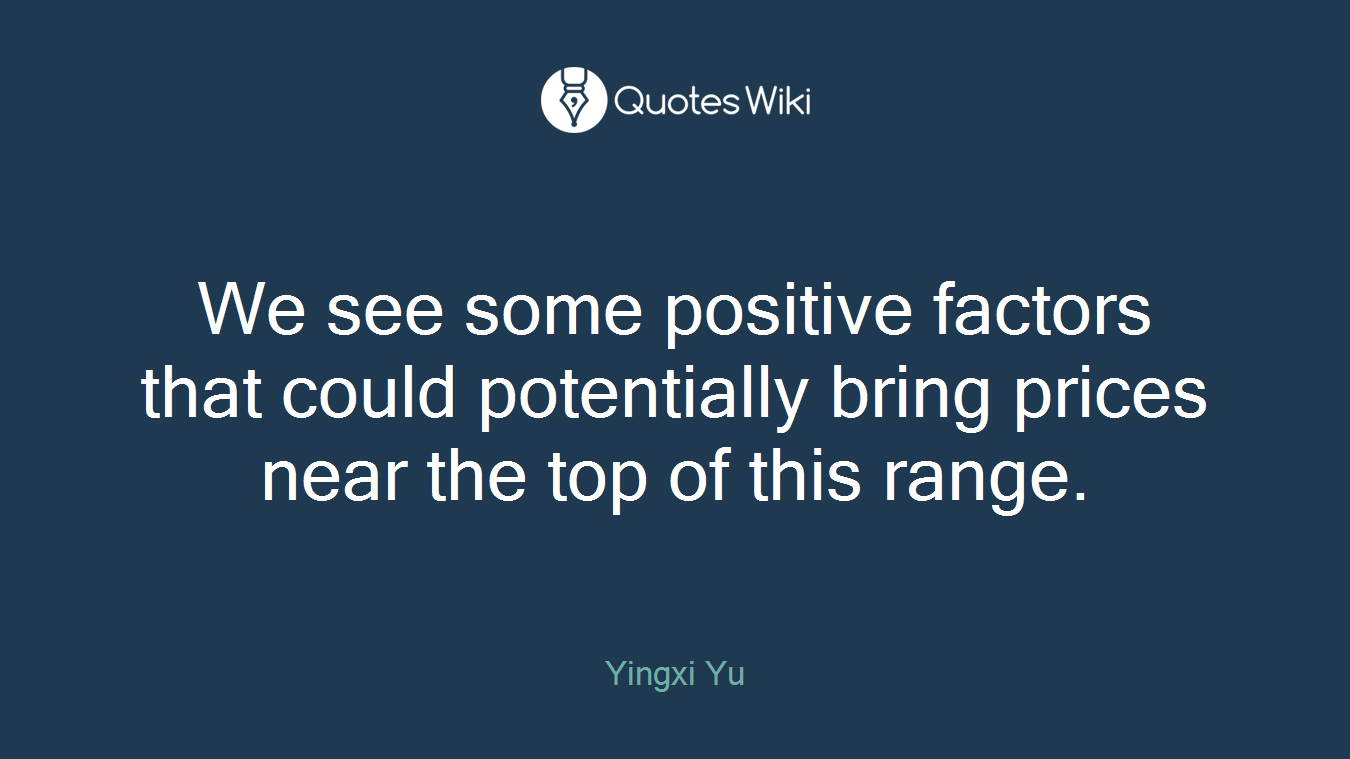 We see some positive factors that could potentially bring prices near the top of this range.