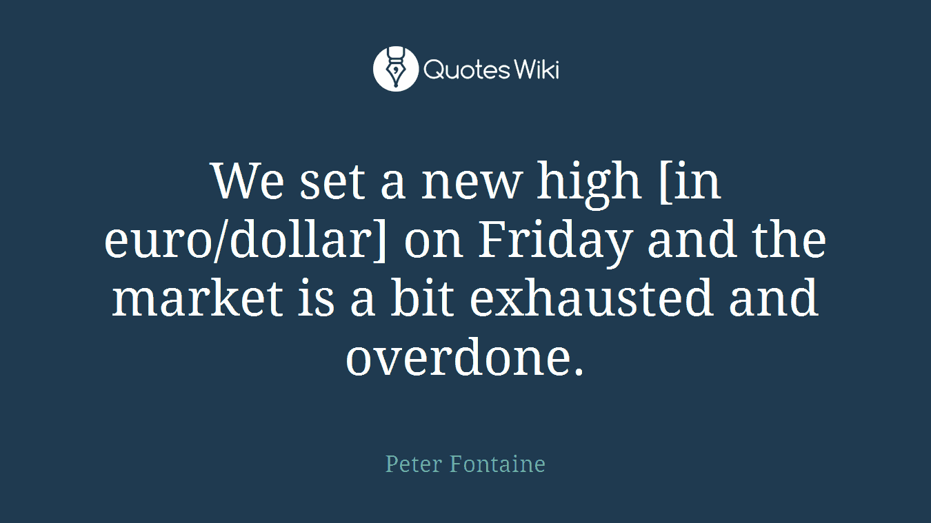 We set a new high [in euro/dollar] on Friday and the market is a bit exhausted and overdone.