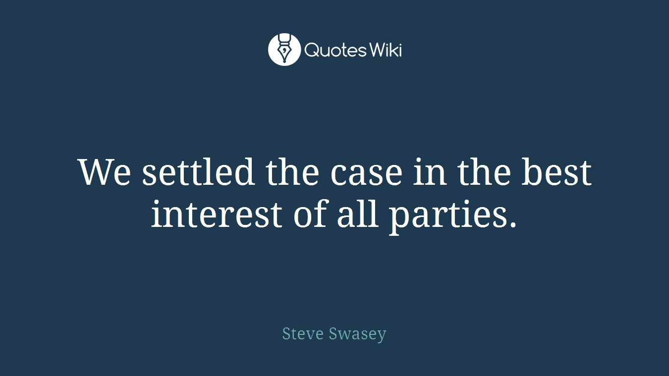 We settled the case in the best interest of all parties.