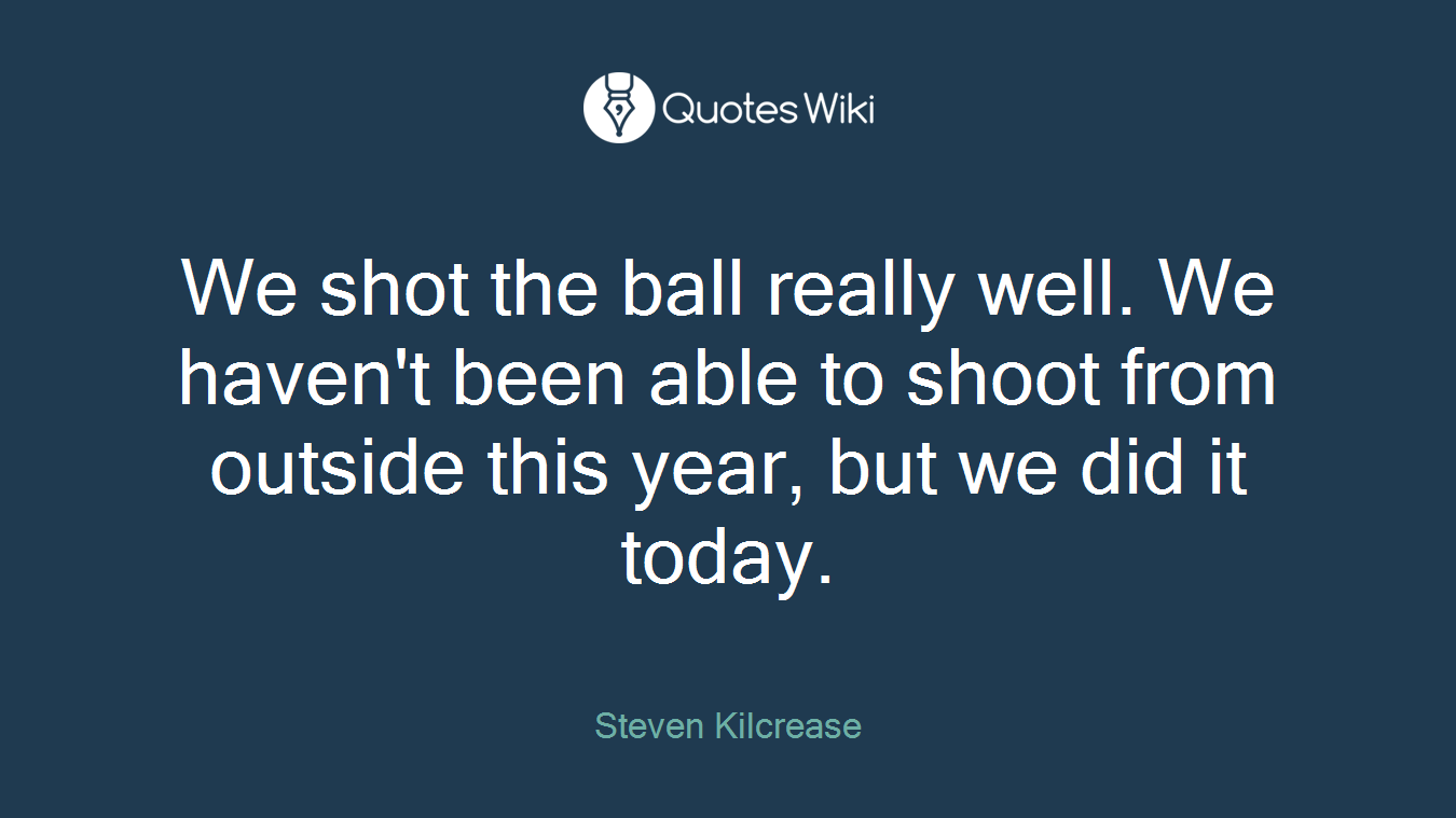 We shot the ball really well. We haven't been able to shoot from outside this year, but we did it today.