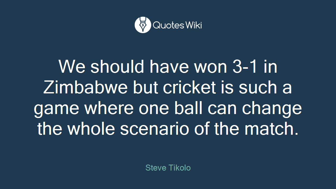 We should have won 3-1 in Zimbabwe but cricket is such a game where one ball can change the whole scenario of the match.