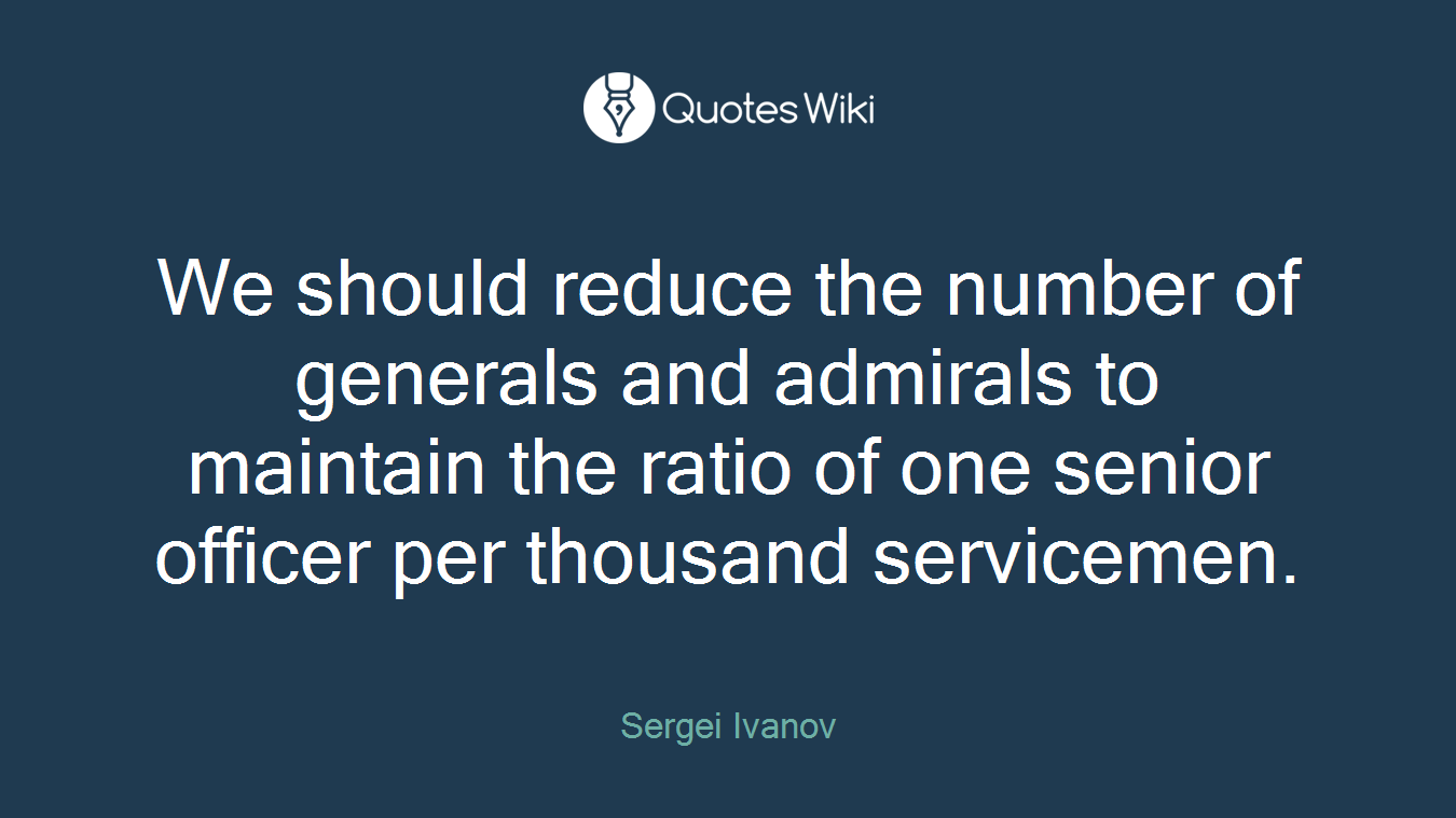 We should reduce the number of generals and admirals to maintain the ratio of one senior officer per thousand servicemen.
