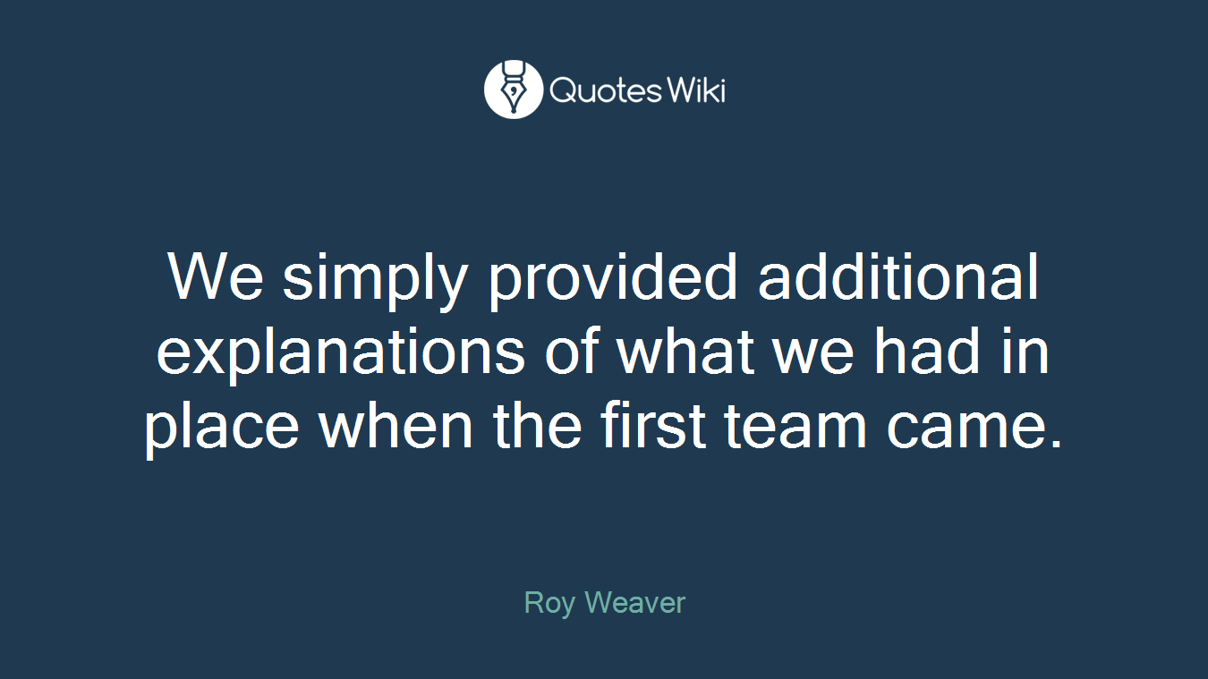 We simply provided additional explanations of what we had in place when the first team came.