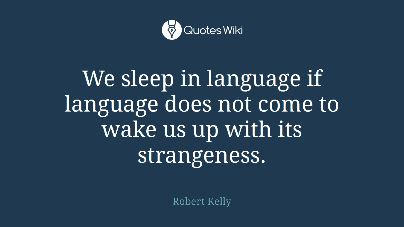 We sleep in language if language does not come to wake us up with its strangeness.