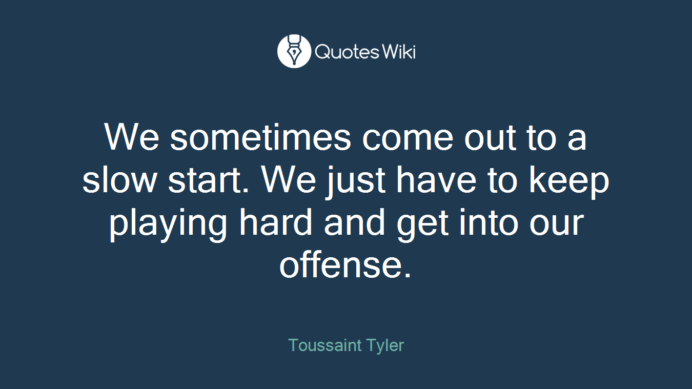 We sometimes come out to a slow start. We just have to keep playing hard and get into our offense.