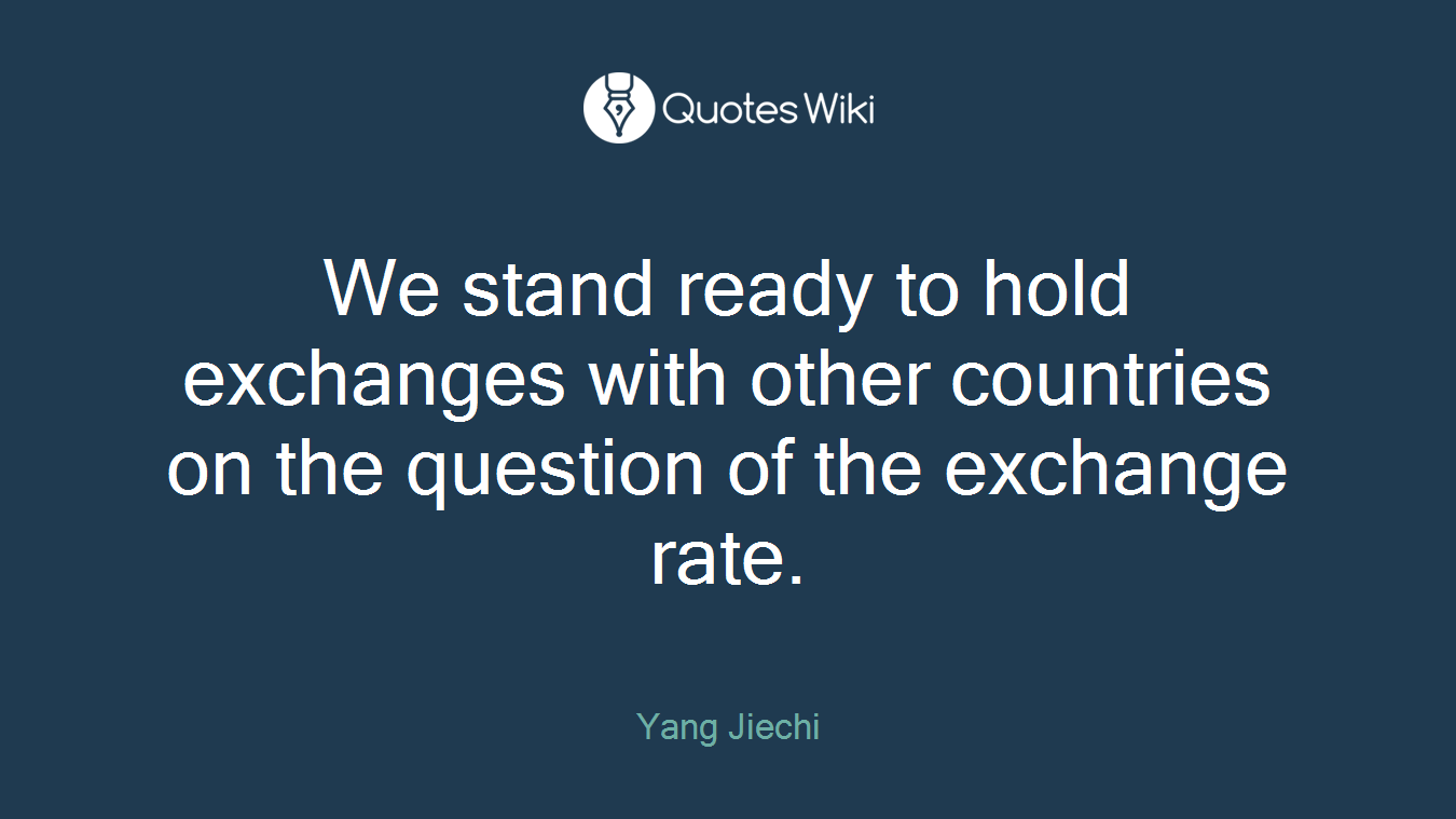 We stand ready to hold exchanges with other countries on the question of the exchange rate.