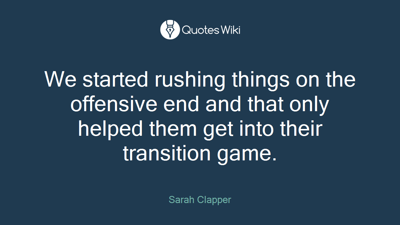 We started rushing things on the offensive end and that only helped them get into their transition game.