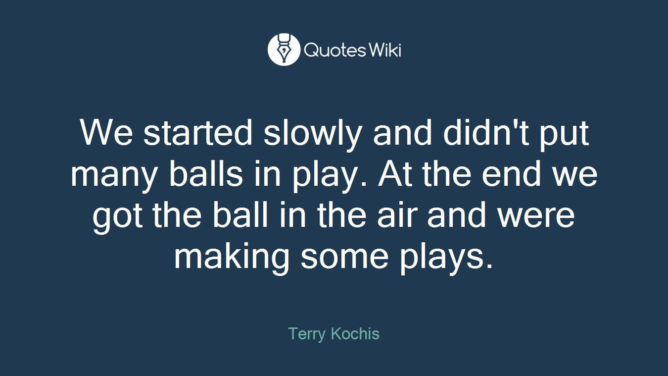 We started slowly and didn't put many balls in play. At the end we got the ball in the air and were making some plays.