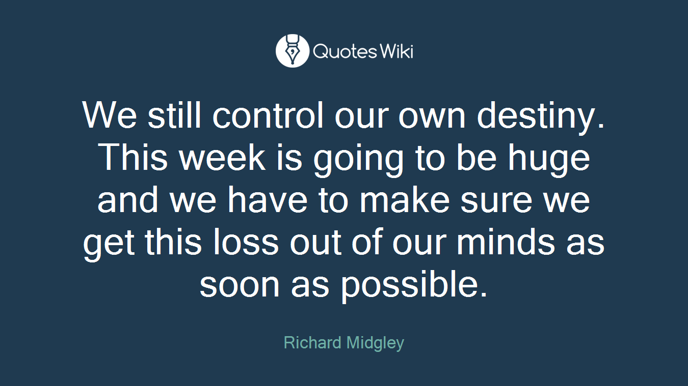 We still control our own destiny. This week is going to be huge and we have to make sure we get this loss out of our minds as soon as possible.