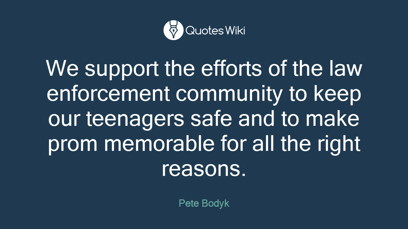 We support the efforts of the law enforcement community to keep our teenagers safe and to make prom memorable for all the right reasons.