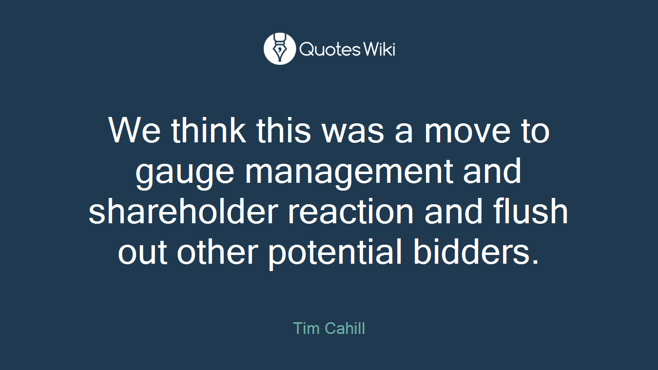 We think this was a move to gauge management and shareholder reaction and flush out other potential bidders.
