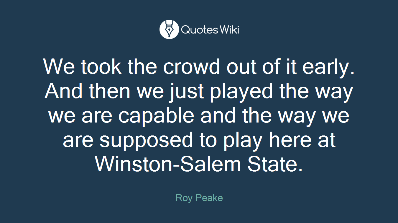 We took the crowd out of it early. And then we just played the way we are capable and the way we are supposed to play here at Winston-Salem State.