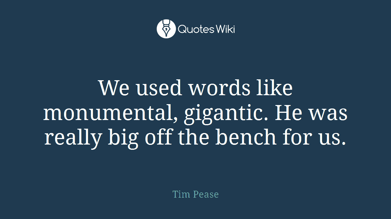 We used words like monumental, gigantic. He was really big off the bench for us.