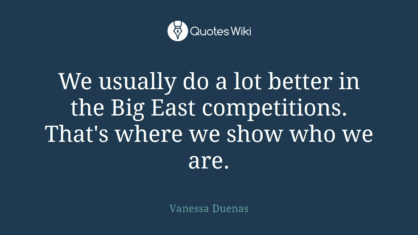 We usually do a lot better in the Big East competitions. That's where we show who we are.