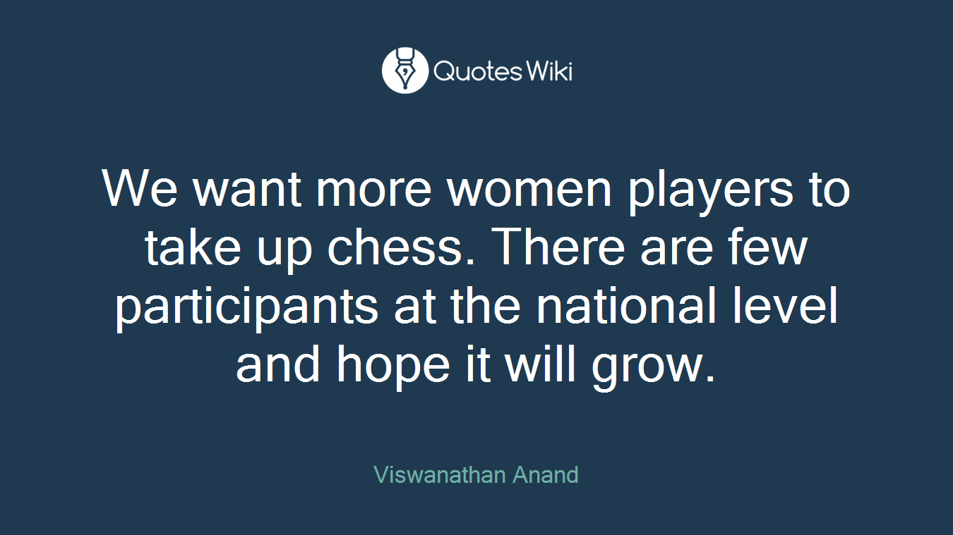 We want more women players to take up chess. There are few participants at the national level and hope it will grow.