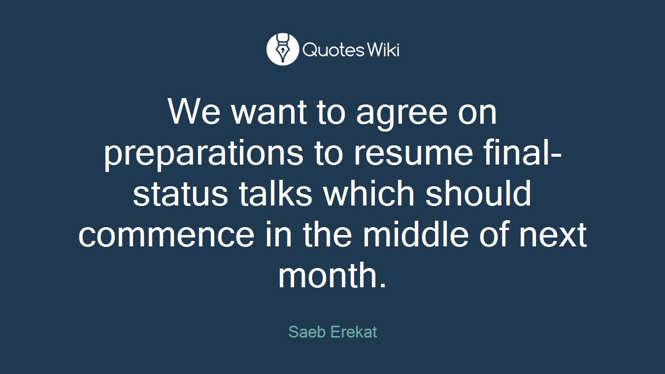 We want to agree on preparations to resume final-status talks which should commence in the middle of next month.