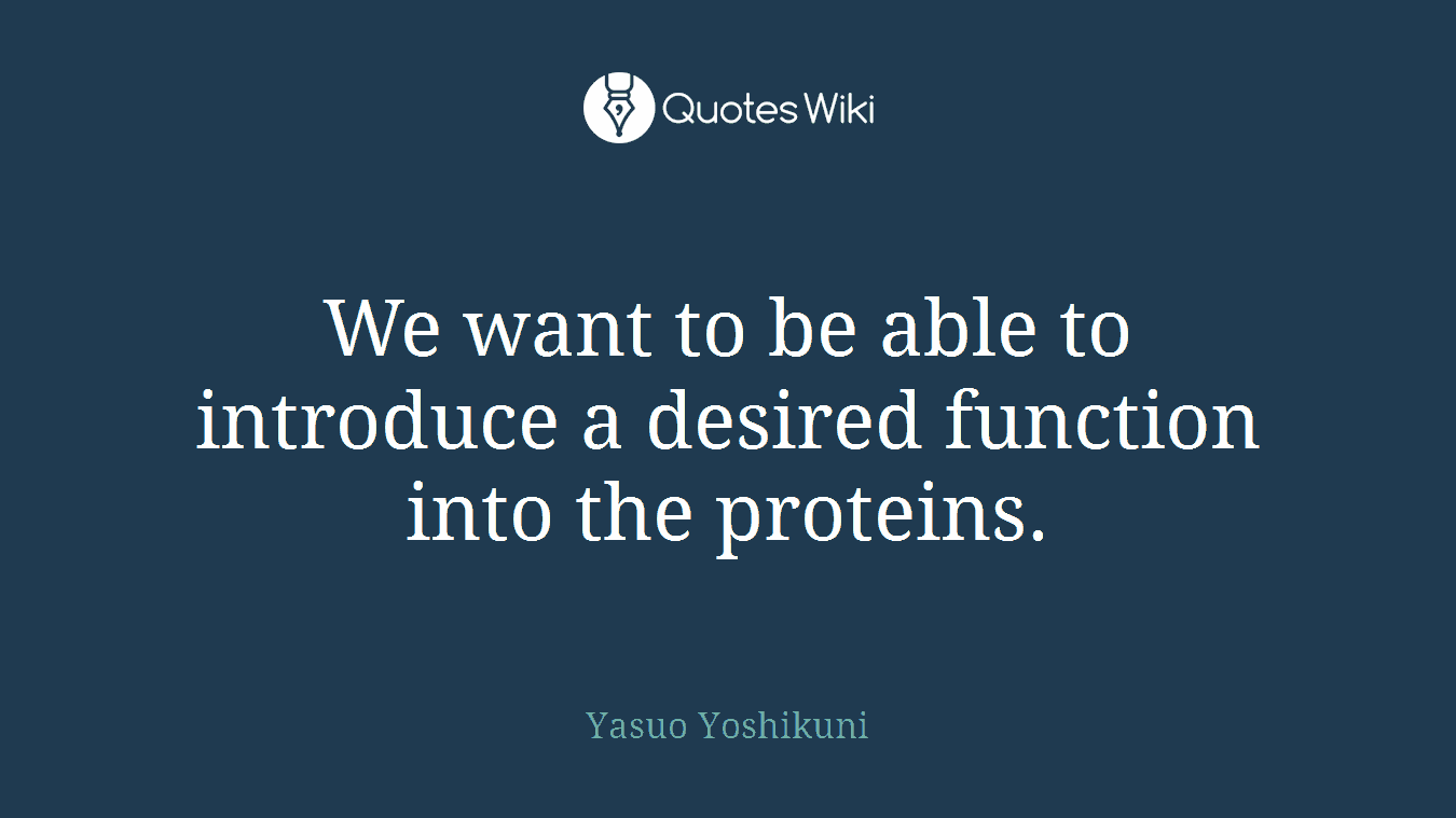 We want to be able to introduce a desired function into the proteins.