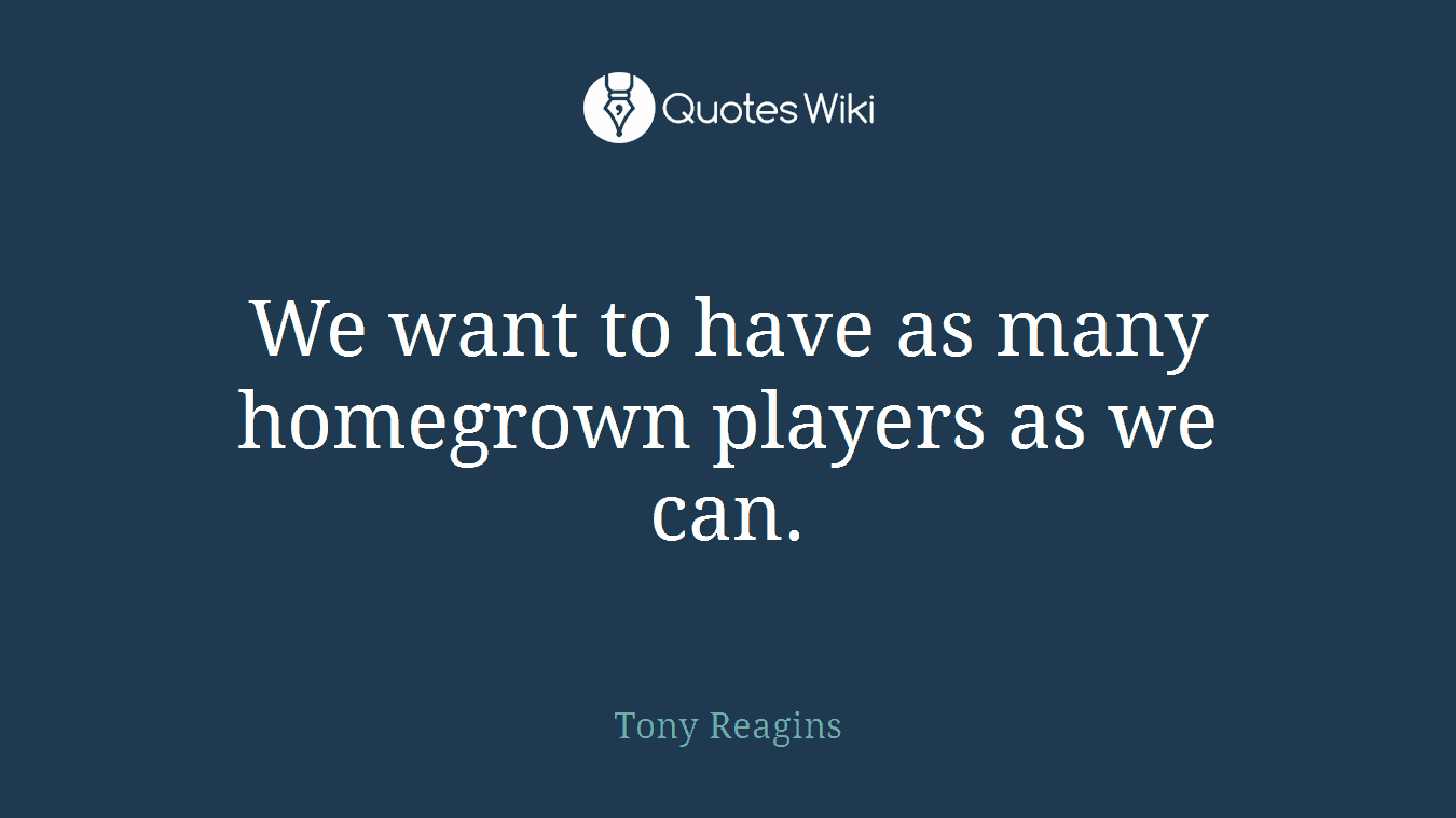 We want to have as many homegrown players as we can.