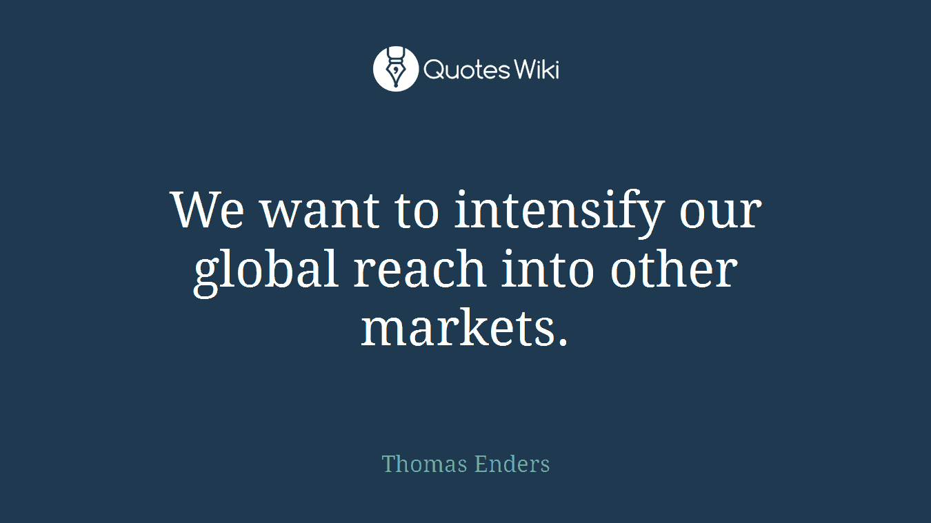 We want to intensify our global reach into other markets.