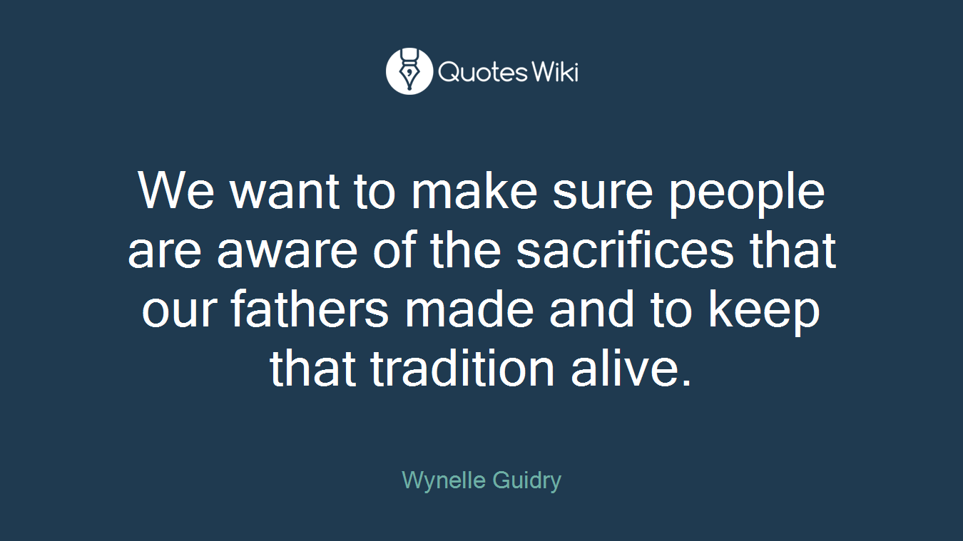 We want to make sure people are aware of the sacrifices that our fathers made and to keep that tradition alive.