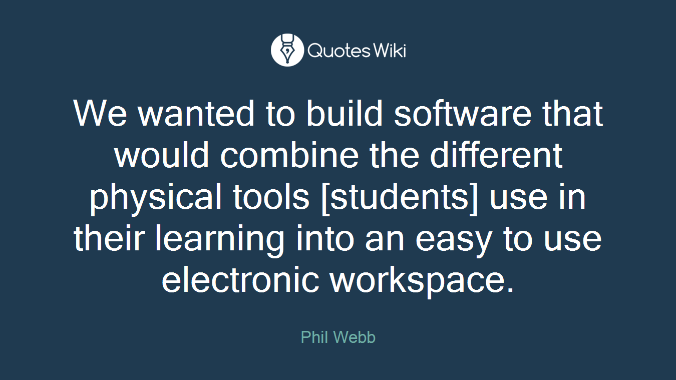 We wanted to build software that would combine the different physical tools [students] use in their learning into an easy to use electronic workspace.