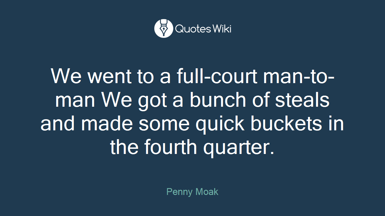 We went to a full-court man-to-man We got a bunch of steals and made some quick buckets in the fourth quarter.