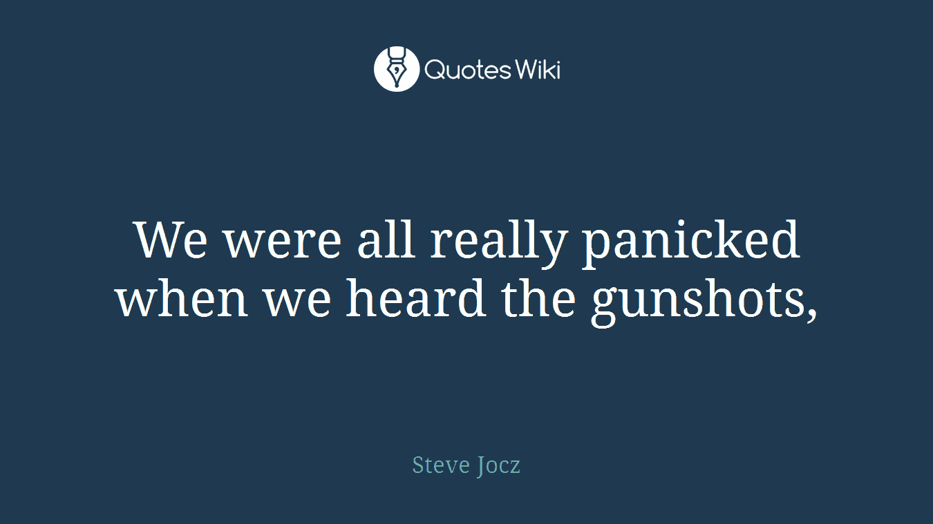 We were all really panicked when we heard the gunshots,