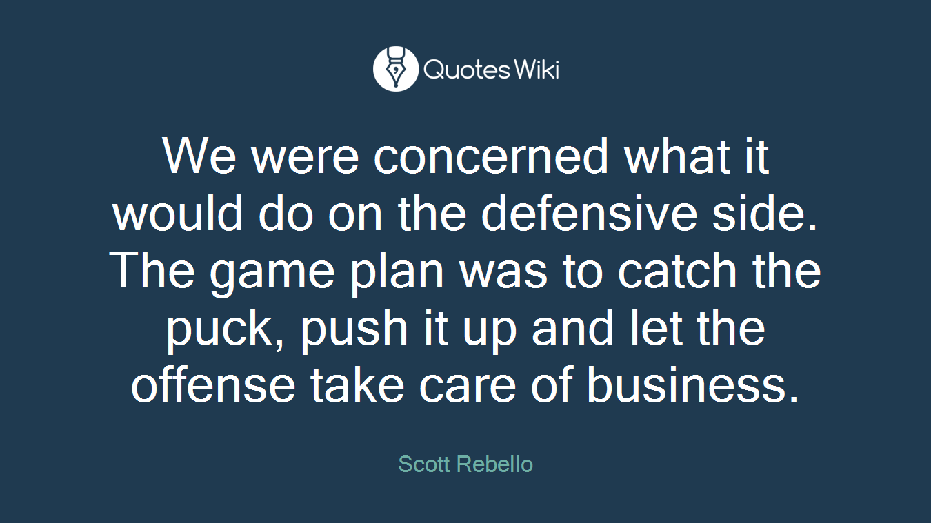 We were concerned what it would do on the defensive side. The game plan was to catch the puck, push it up and let the offense take care of business.