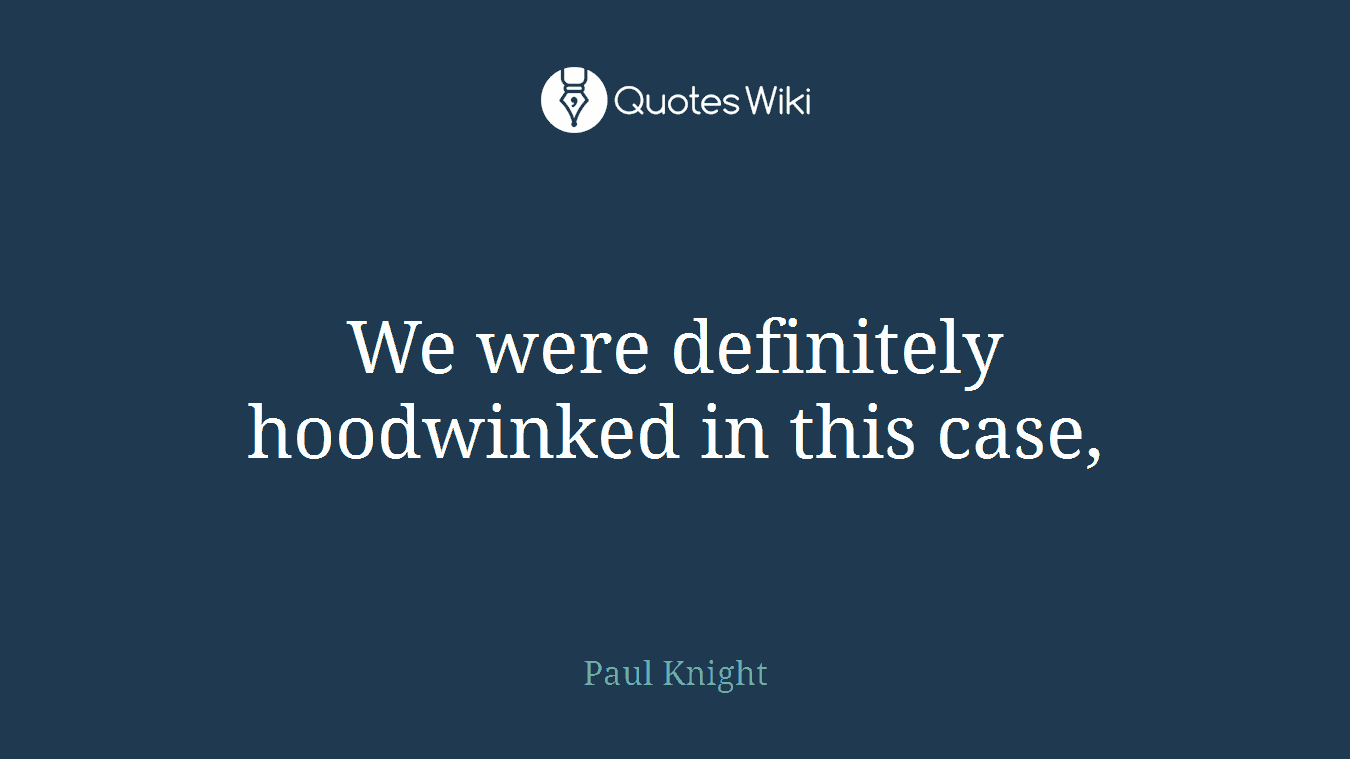 We were definitely hoodwinked in this case,