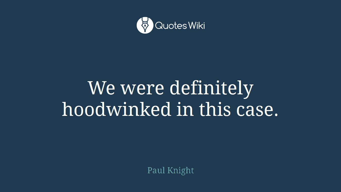 We were definitely hoodwinked in this case.