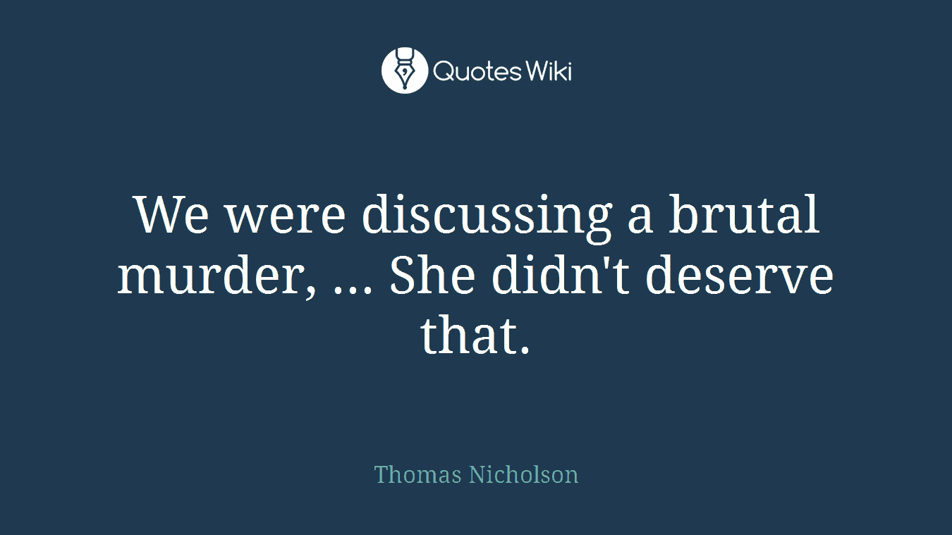 We were discussing a brutal murder, ... She didn't deserve that.