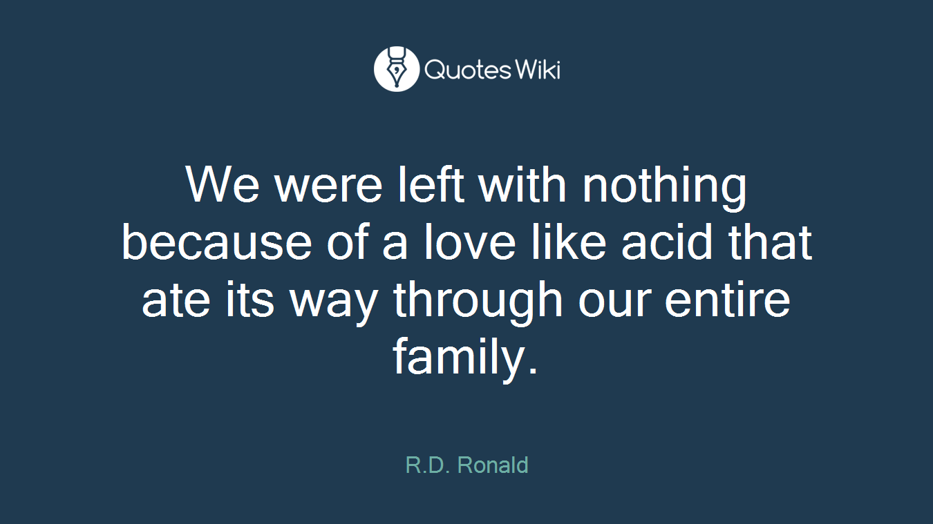 We were left with nothing because of a love like acid that ate its way through our entire family.