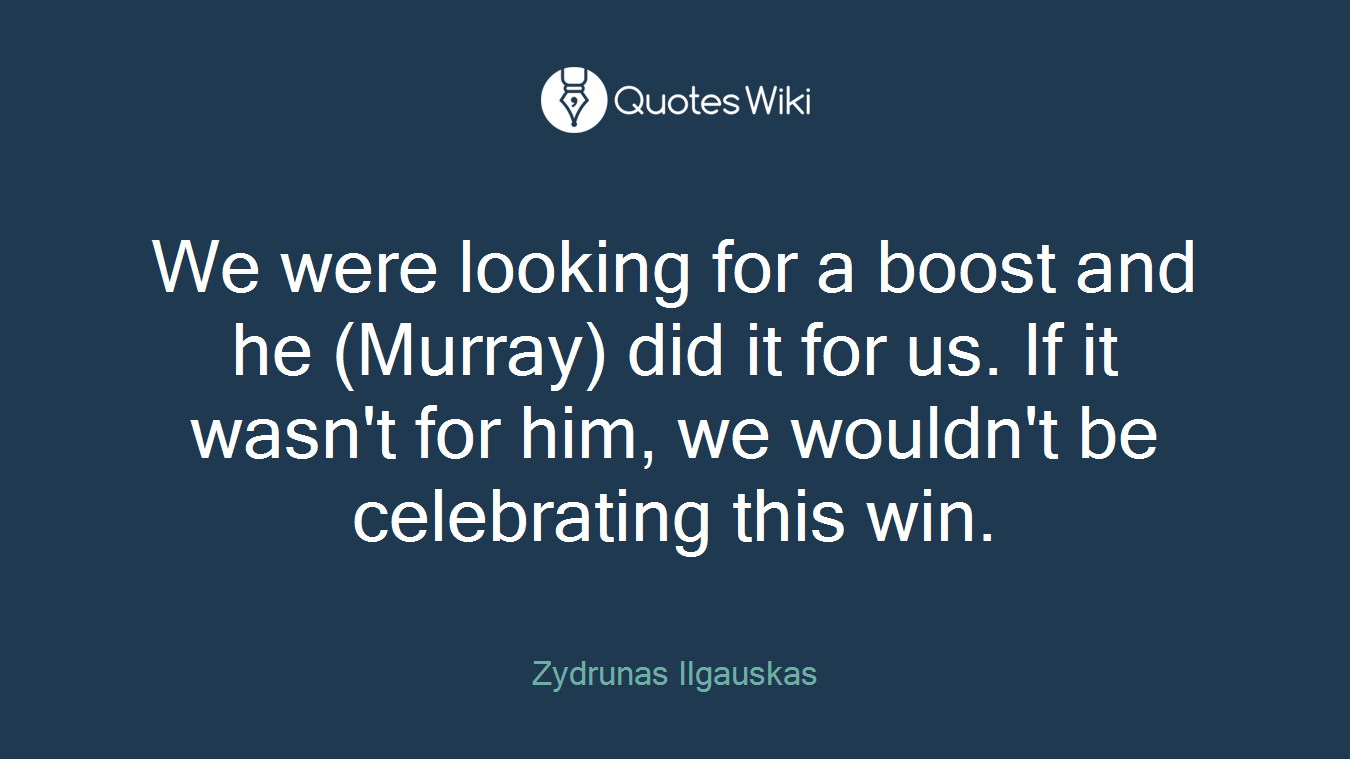 We were looking for a boost and he (Murray) did it for us. If it wasn't for him, we wouldn't be celebrating this win.