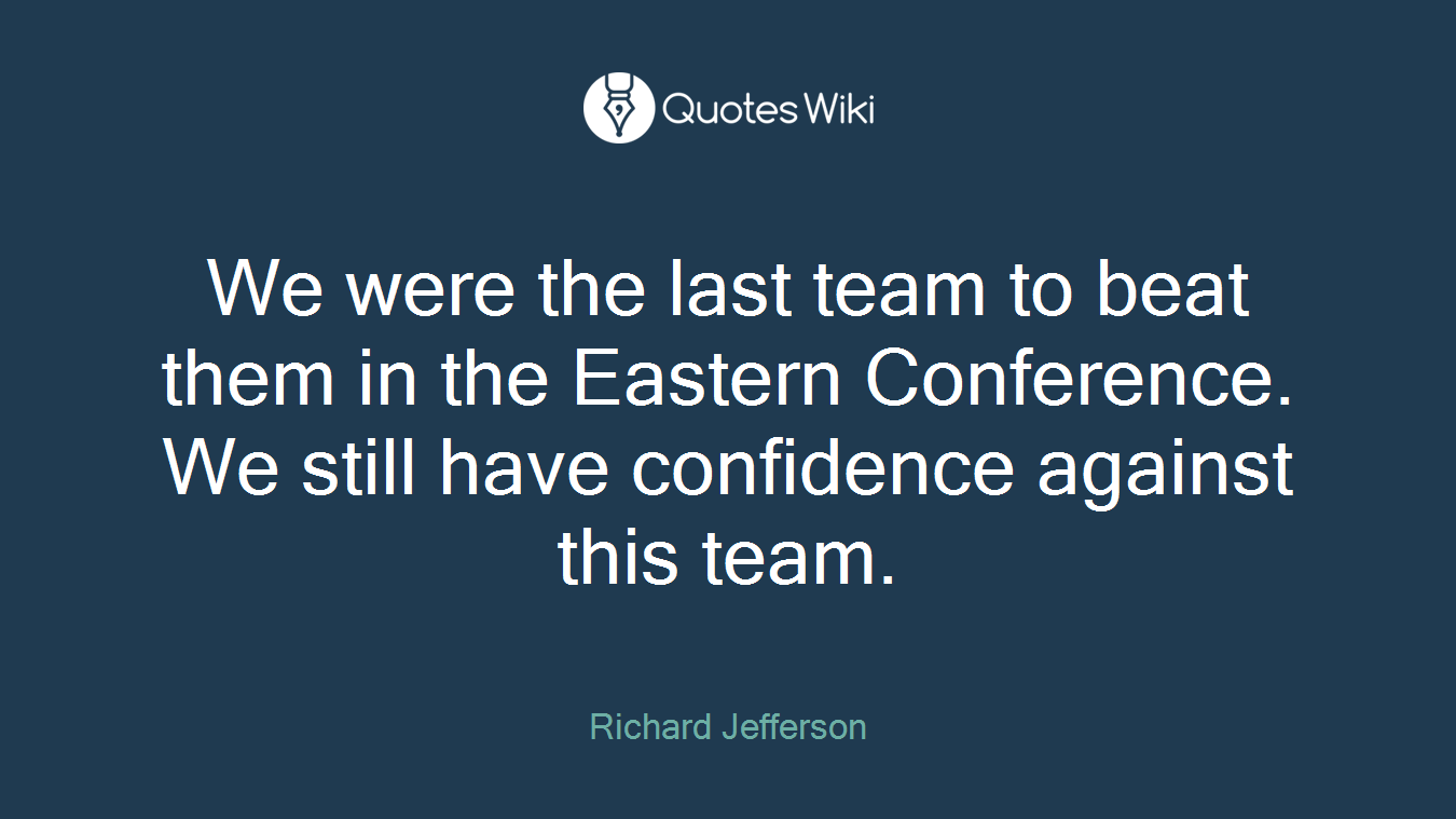 We were the last team to beat them in the Eastern Conference. We still have confidence against this team.