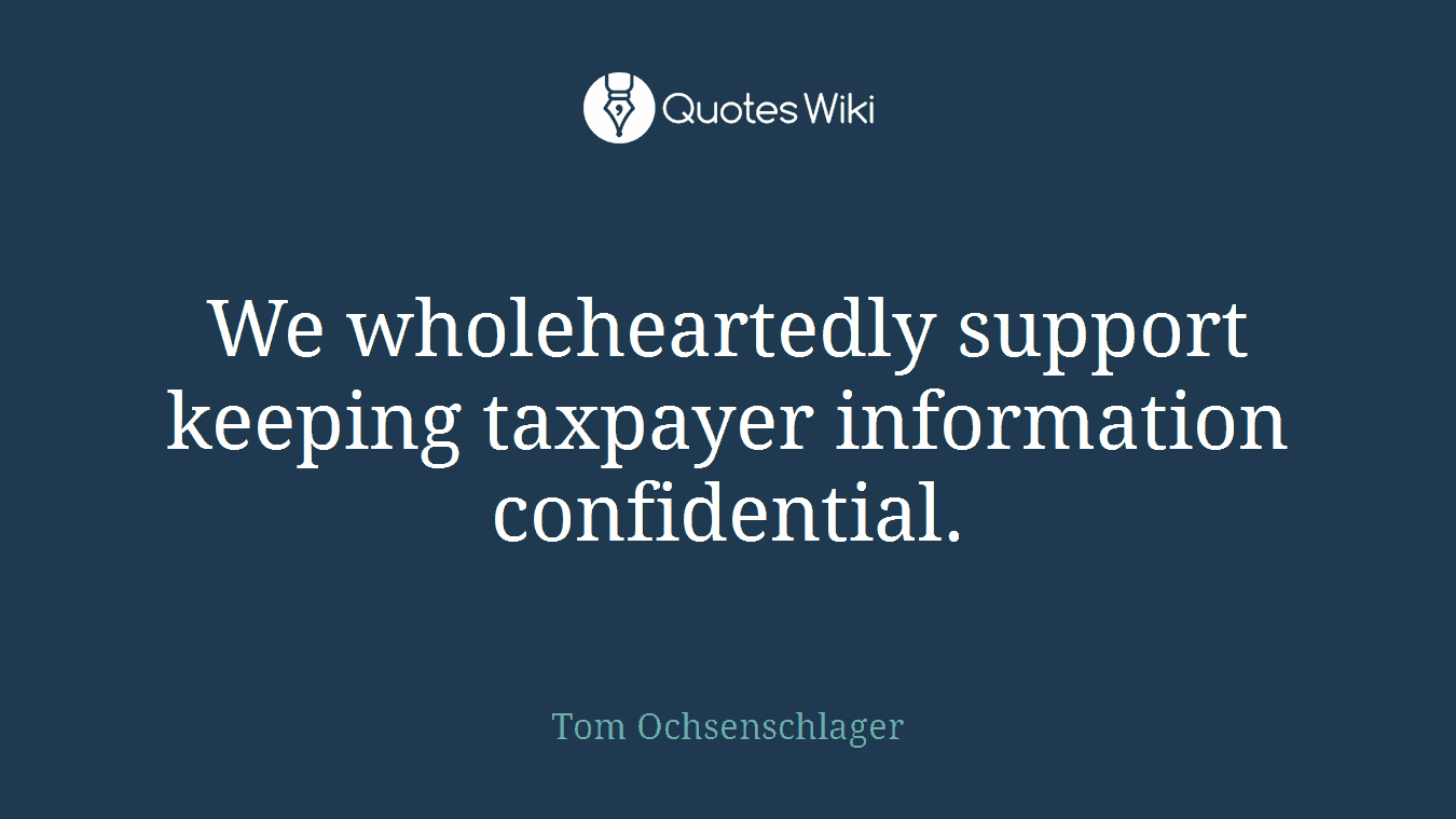 We wholeheartedly support keeping taxpayer information confidential.