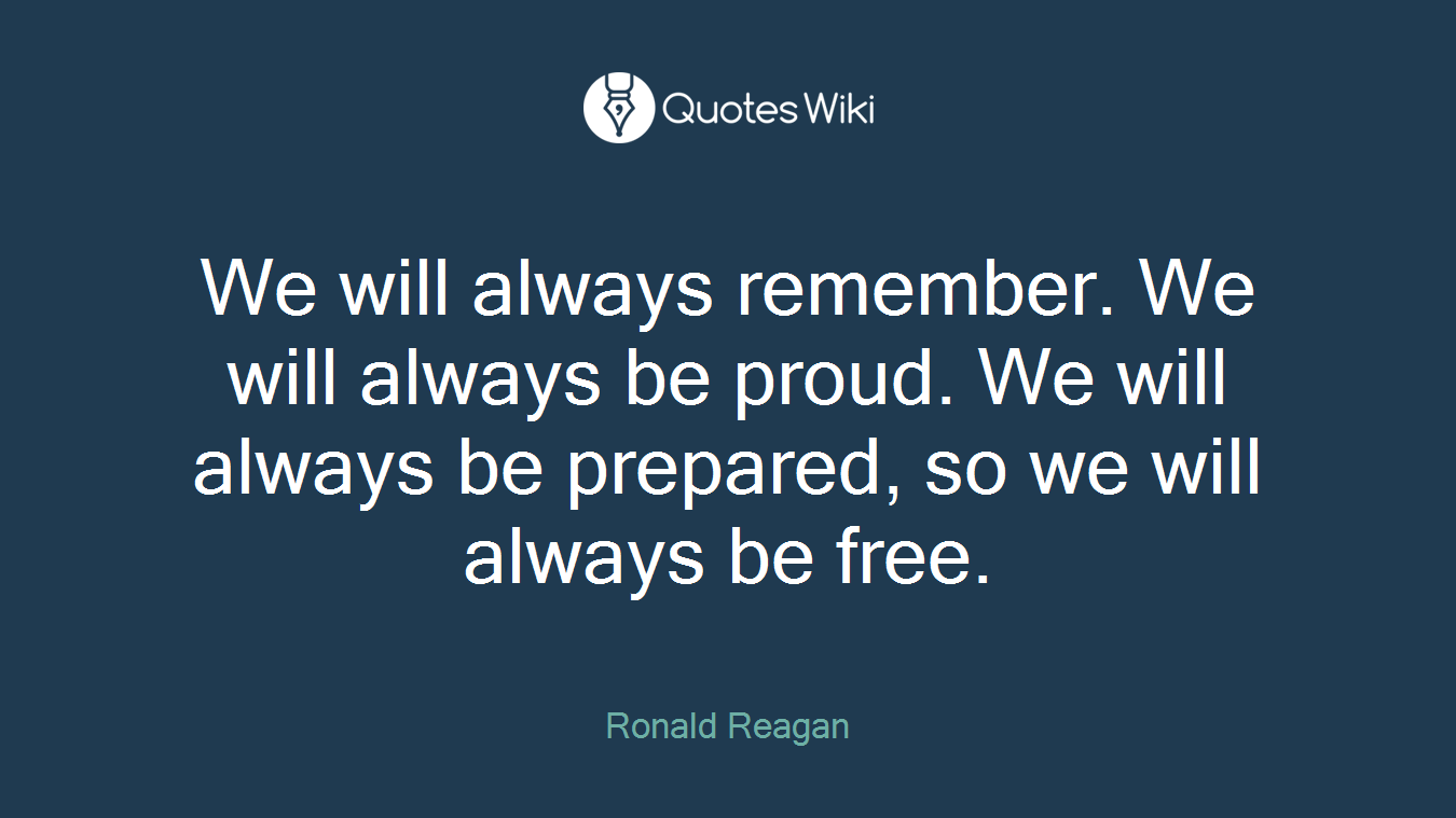 We will always remember. We will always be proud. We will always be prepared, so we will always be free.