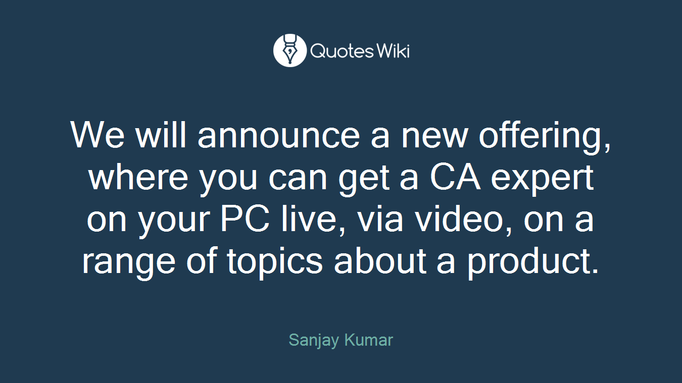 We will announce a new offering, where you can get a CA expert on your PC live, via video, on a range of topics about a product.