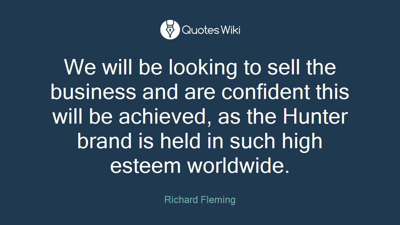 We will be looking to sell the business and are confident this will be achieved, as the Hunter brand is held in such high esteem worldwide.