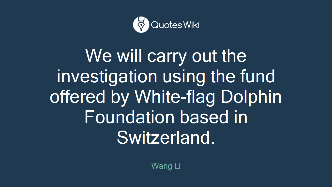We will carry out the investigation using the fund offered by White-flag Dolphin Foundation based in Switzerland.