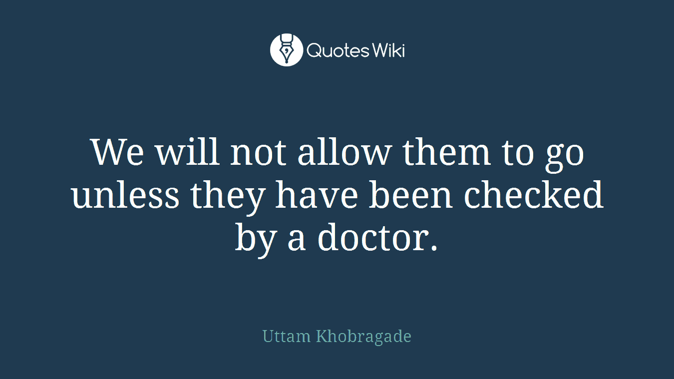 We will not allow them to go unless they have been checked by a doctor.
