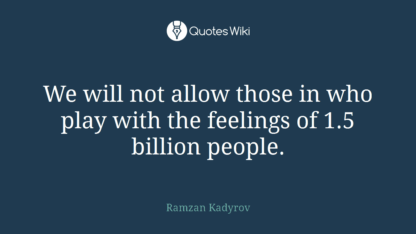 We will not allow those in who play with the feelings of 1.5 billion people.