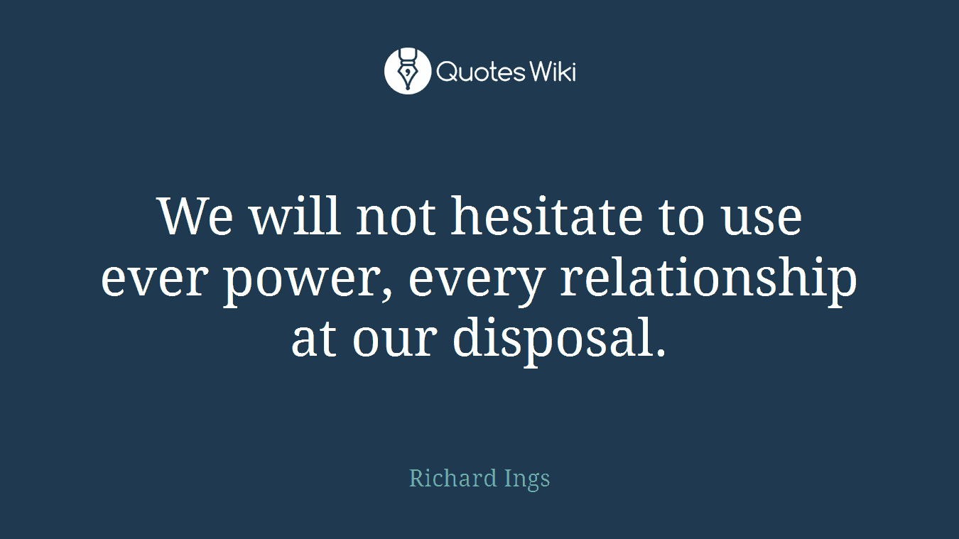 We will not hesitate to use ever power, every relationship at our disposal.