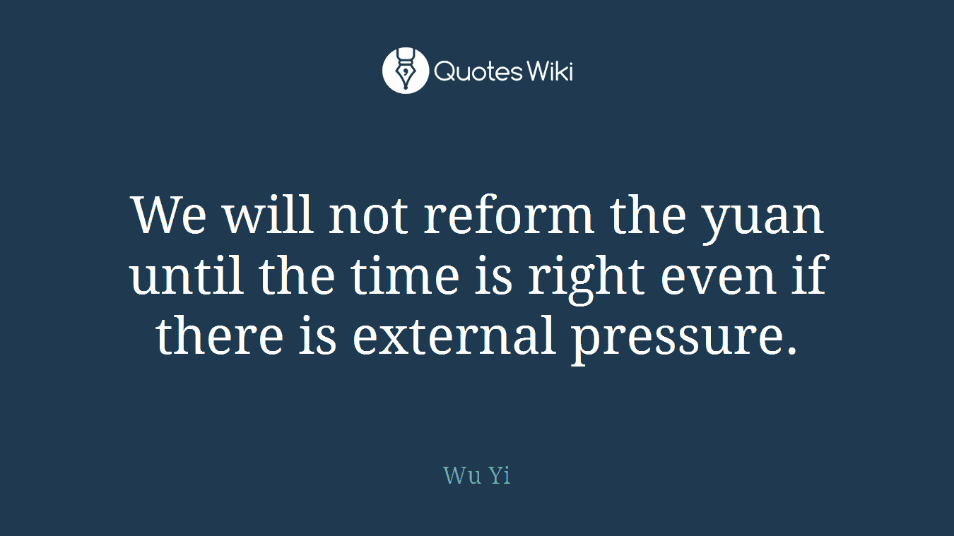 We will not reform the yuan until the time is right even if there is external pressure.