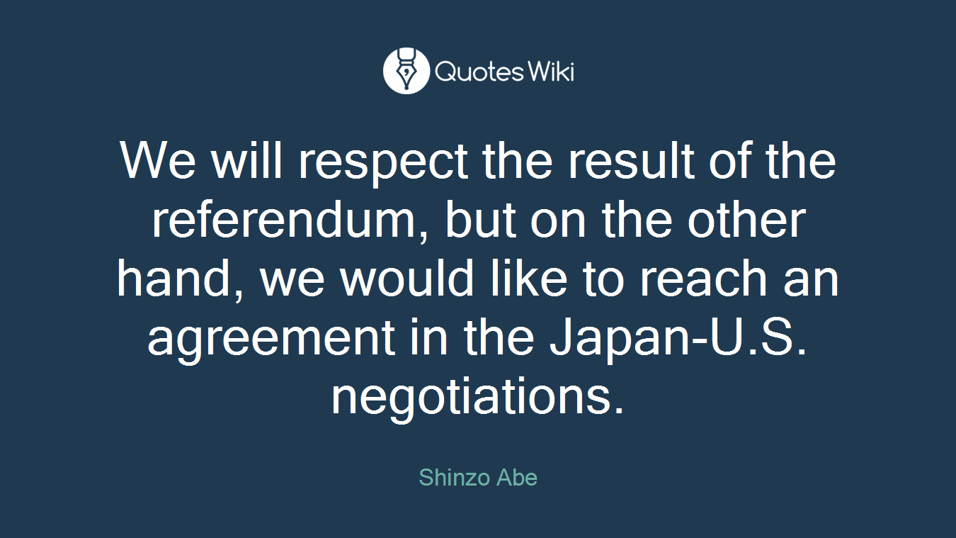 We will respect the result of the referendum, but on the other hand, we would like to reach an agreement in the Japan-U.S. negotiations.