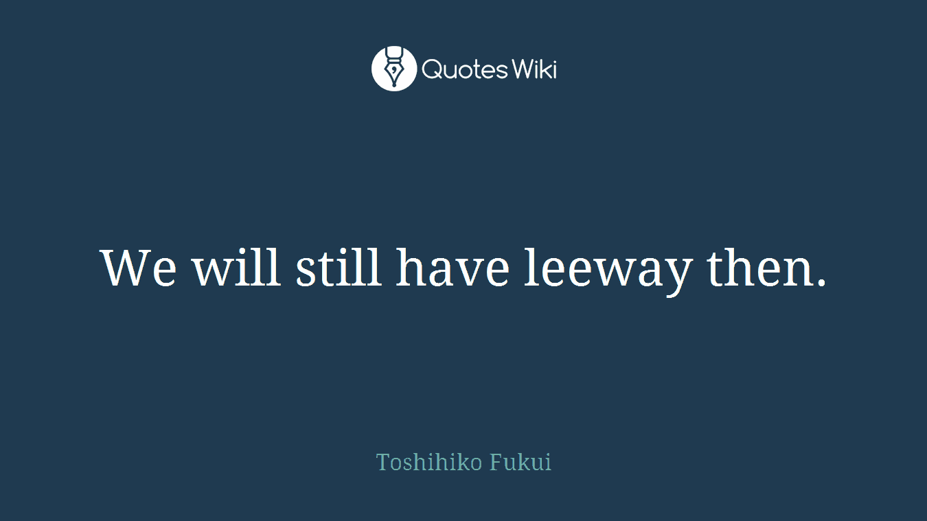 We will still have leeway then.